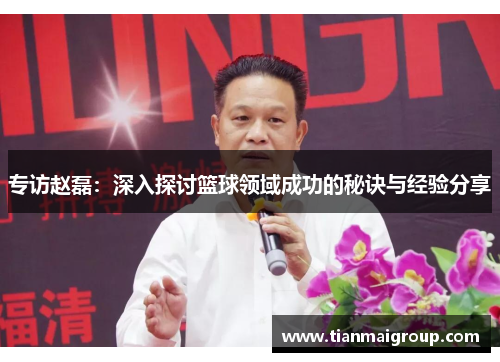 专访赵磊：深入探讨篮球领域成功的秘诀与经验分享