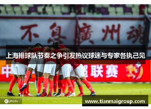 上海排球队节奏之争引发热议球迷与专家各执己见