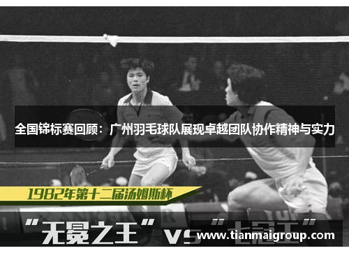 全国锦标赛回顾：广州羽毛球队展现卓越团队协作精神与实力