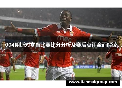 004朗斯对索肖比赛比分分析及赛后点评全面解读