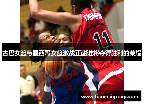 古巴女篮与墨西哥女篮激战正酣谁将夺得胜利的荣耀