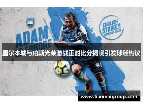 墨尔本城与珀斯光荣激战正酣比分揭晓引发球迷热议
