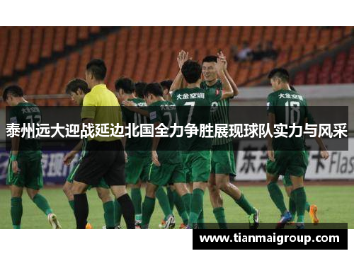泰州远大迎战延边北国全力争胜展现球队实力与风采