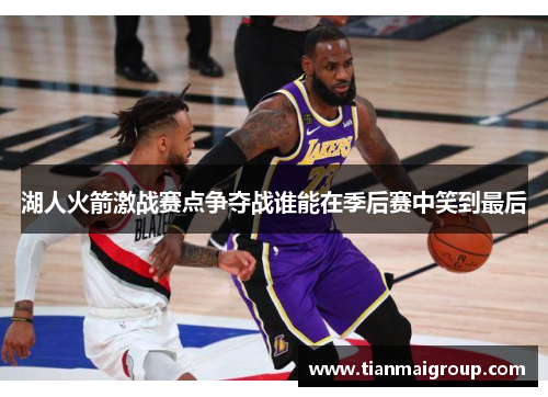 湖人火箭激战赛点争夺战谁能在季后赛中笑到最后