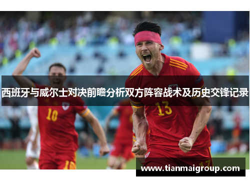 西班牙与威尔士对决前瞻分析双方阵容战术及历史交锋记录